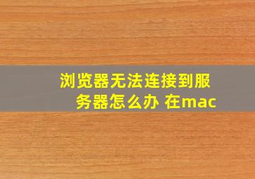 浏览器无法连接到服务器怎么办 在mac